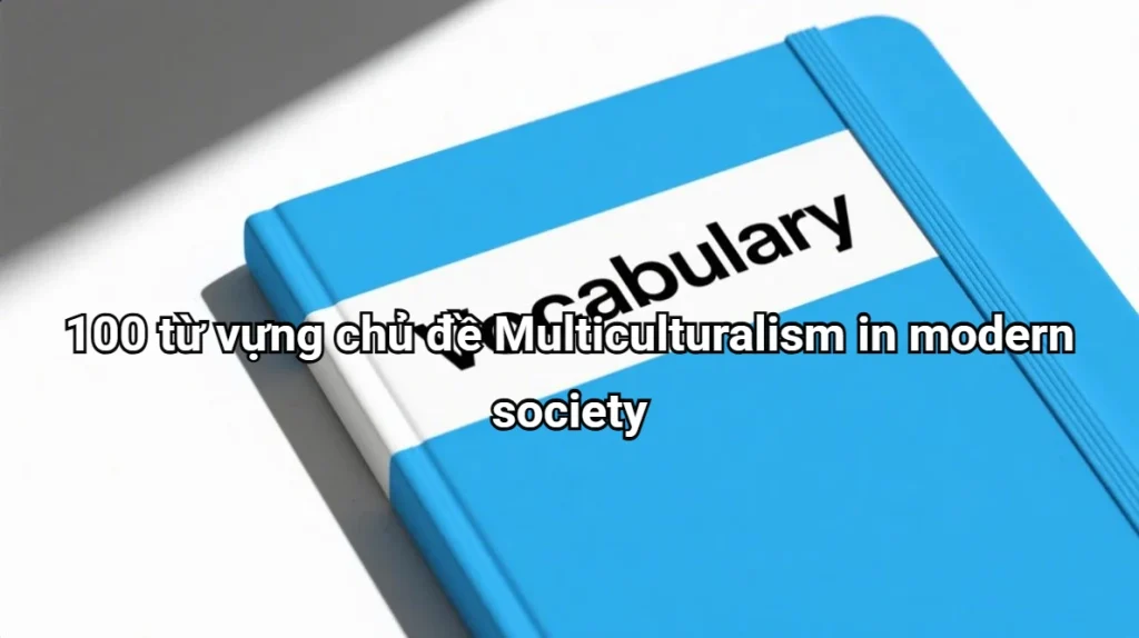 100-tu-vung-chu-de-da-van-hoa-xa-hoi-hien-dai