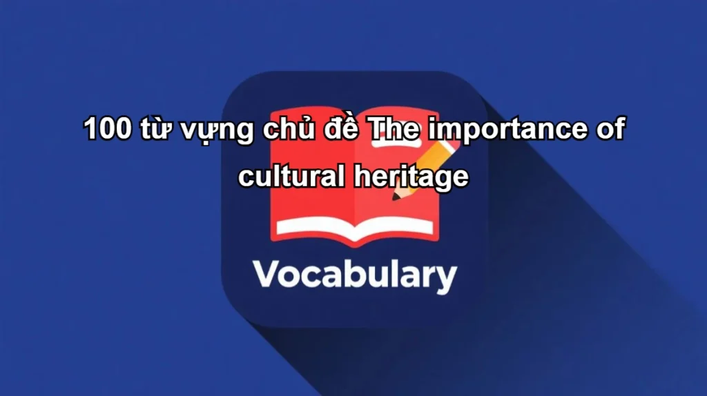 100-tu-vung-chu-de-the-importance-of-cultural-heritage