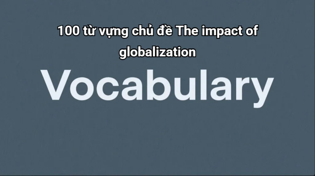 100-tu-vung-the-impact-of-globalization
