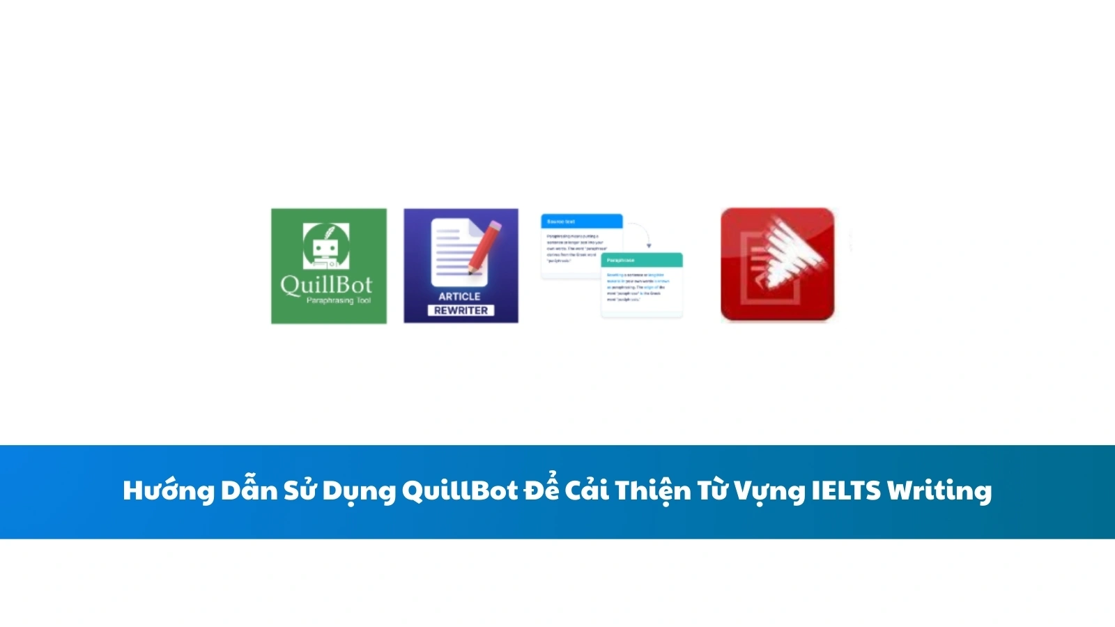 Hướng Dẫn Sử Dụng QuillBot Để Cải Thiện Từ Vựng IELTS Writing