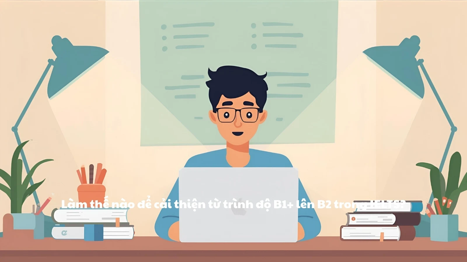 Làm thế nào để cải thiện từ trình độ B1+ lên B2 trong IELTS?