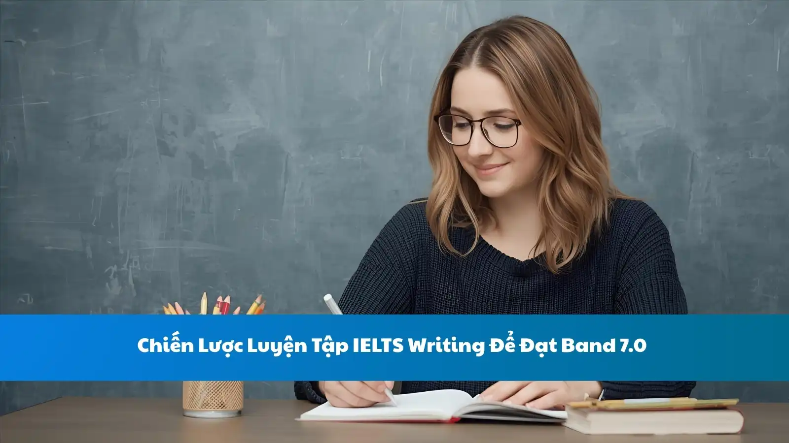 Chiến Lược Luyện Tập IELTS Writing Để Đạt Band 7.0