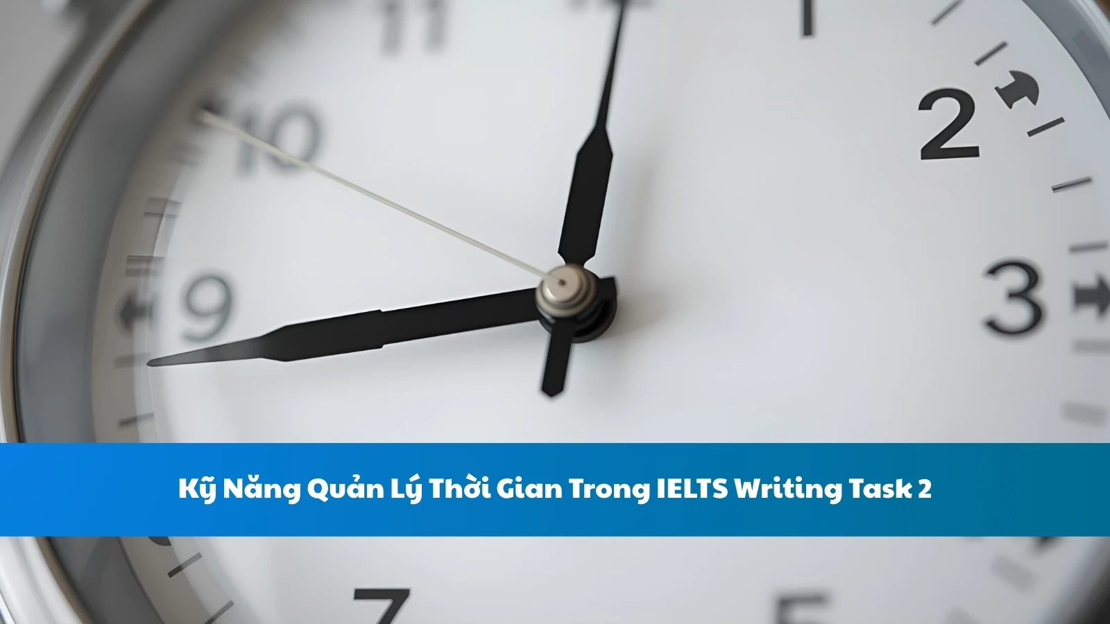 Kỹ Năng Quản Lý Thời Gian Trong IELTS Writing Task 2