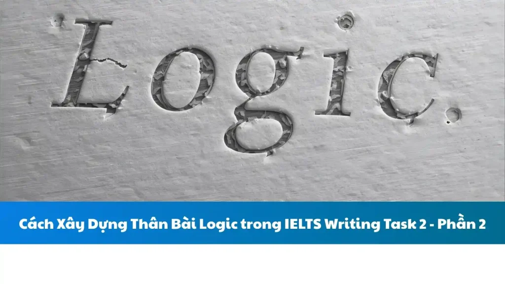 Cách Xây Dựng Thân Bài Logic trong IELTS Writing Task 2 - Phần 2