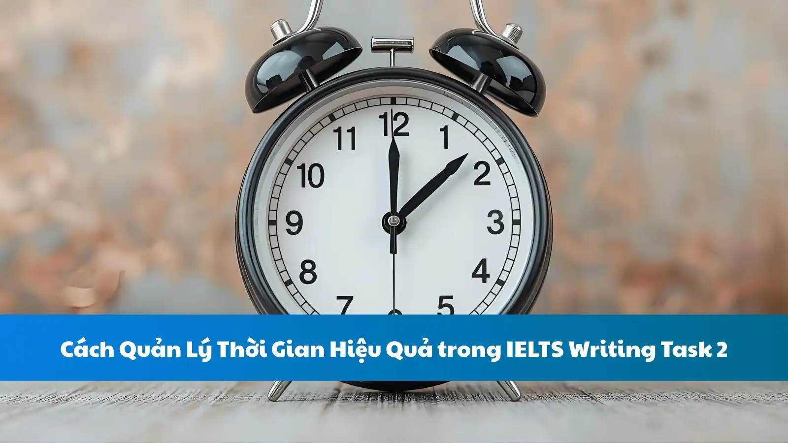 Cách Quản Lý Thời Gian Hiệu Quả trong IELTS Writing Task 2